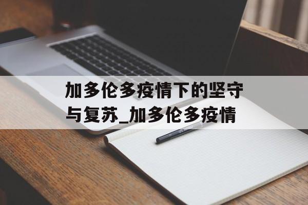 加多伦多疫情下的坚守与复苏_加多伦多疫情